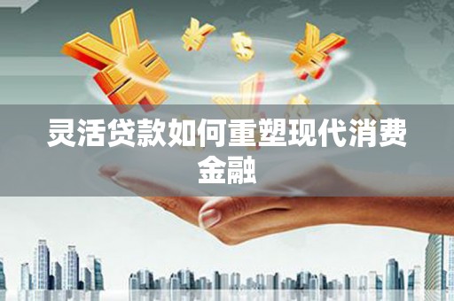 札达灵活贷款如何重塑现代消费金融
