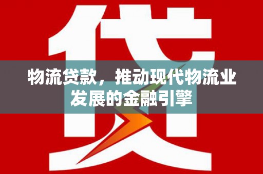 札达物流贷款，推动现代物流业发展的金融引擎