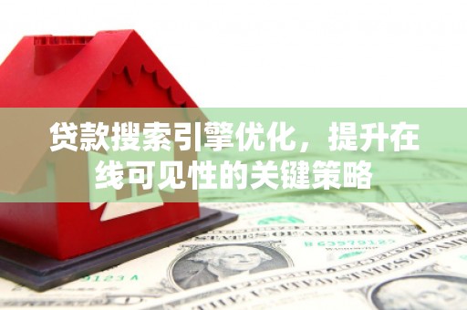 札达贷款搜索引擎优化，提升在线可见性的关键策略