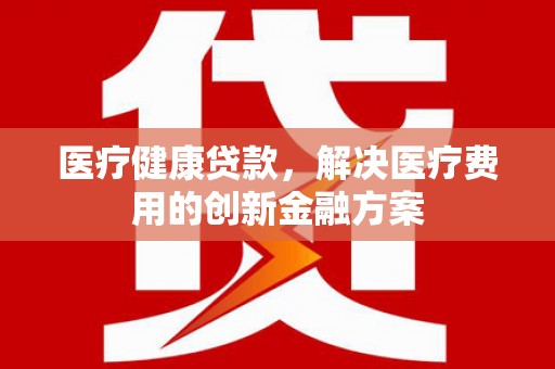 札达医疗健康贷款，解决医疗费用的创新金融方案