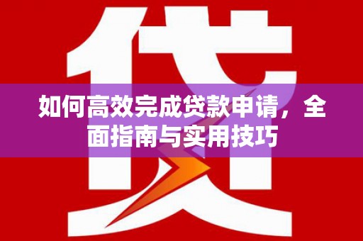 札达如何高效完成贷款申请，全面指南与实用技巧