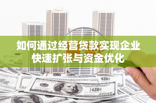 札达如何通过经营贷款实现企业快速扩张与资金优化