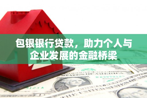 札达包银银行贷款，助力个人与企业发展的金融桥梁