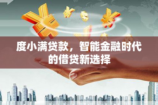 札达度小满贷款，智能金融时代的借贷新选择