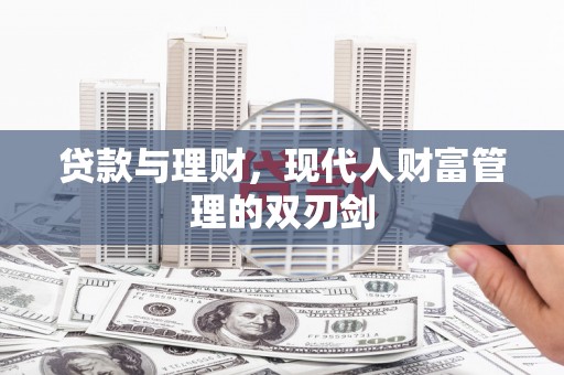 札达贷款与理财，现代人财富管理的双刃剑