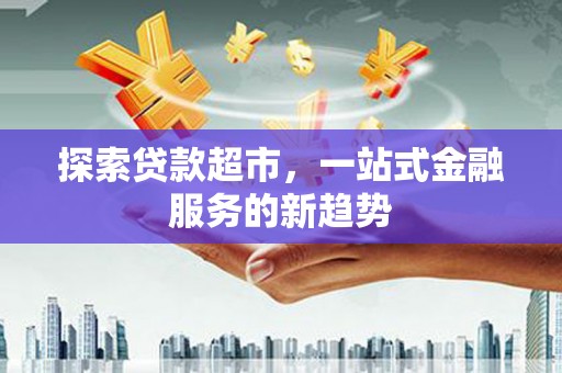札达探索贷款超市，一站式金融服务的新趋势
