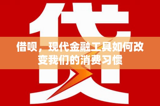 札达借呗，现代金融工具如何改变我们的消费习惯