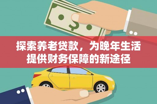札达探索养老贷款，为晚年生活提供财务保障的新途径