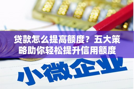 札达贷款怎么提高额度？五大策略助你轻松提升信用额度