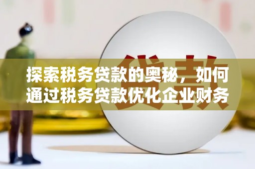 札达探索税务贷款的奥秘，如何通过税务贷款优化企业财务