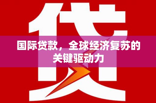 札达国际贷款，全球经济复苏的关键驱动力