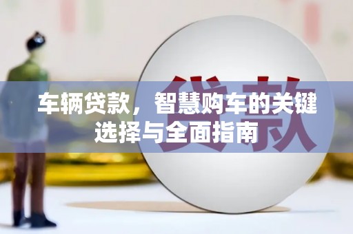 札达车辆贷款，智慧购车的关键选择与全面指南