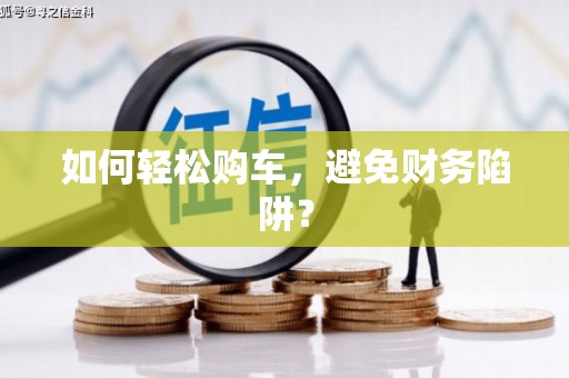 札达如何轻松购车，避免财务陷阱？