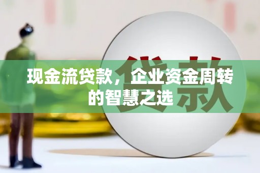 札达现金流贷款，企业资金周转的智慧之选