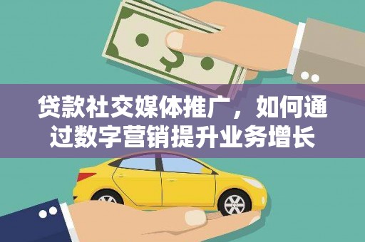 札达贷款社交媒体推广，如何通过数字营销提升业务增长