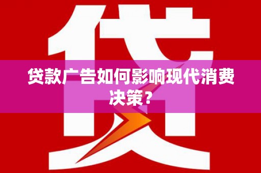 札达贷款广告如何影响现代消费决策？