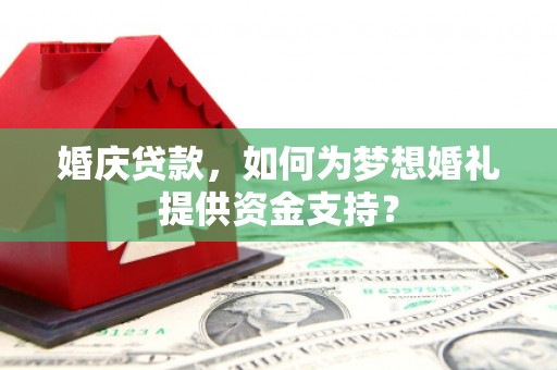 札达婚庆贷款，如何为梦想婚礼提供资金支持？