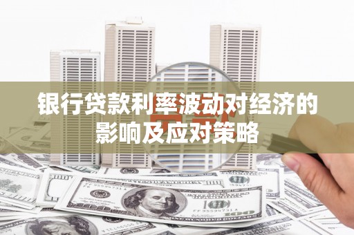 札达银行贷款利率波动对经济的影响及应对策略
