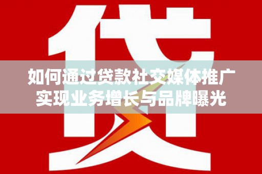 札达如何通过贷款社交媒体推广实现业务增长与品牌曝光