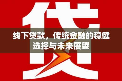 札达线下贷款，传统金融的稳健选择与未来展望