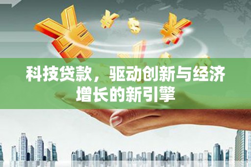 札达科技贷款，驱动创新与经济增长的新引擎