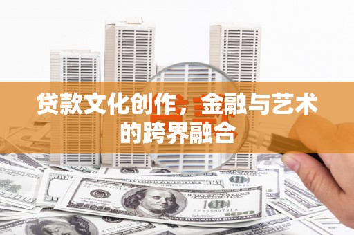 札达贷款文化创作，金融与艺术的跨界融合