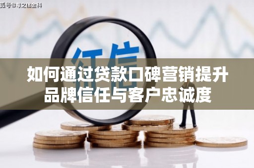 札达如何通过贷款口碑营销提升品牌信任与客户忠诚度