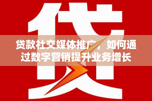 札达贷款社交媒体推广，如何通过数字营销提升业务增长