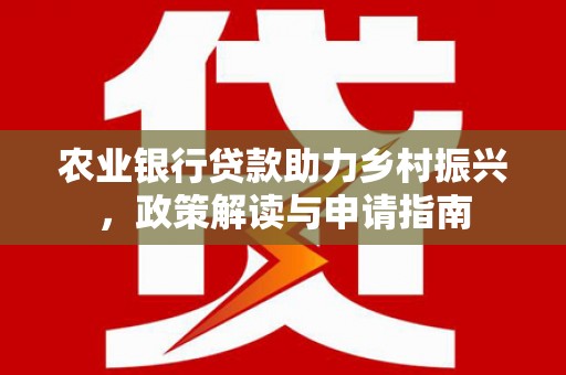 札达农业银行贷款助力乡村振兴，政策解读与申请指南