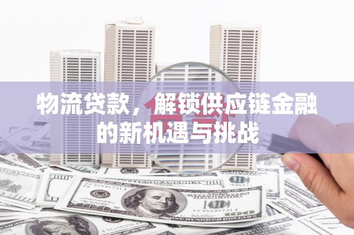 札达物流贷款，解锁供应链金融的新机遇与挑战
