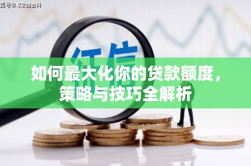 札达如何最大化你的贷款额度，策略与技巧全解析