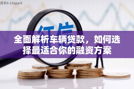 札达全面解析车辆贷款，如何选择最适合你的融资方案