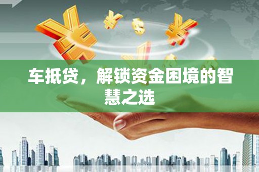 札达车抵贷，解锁资金困境的智慧之选