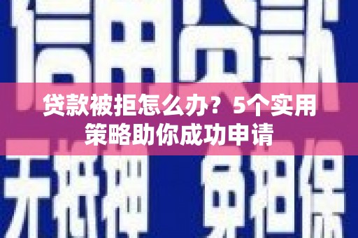 札达贷款被拒怎么办？5个实用策略助你成功申请