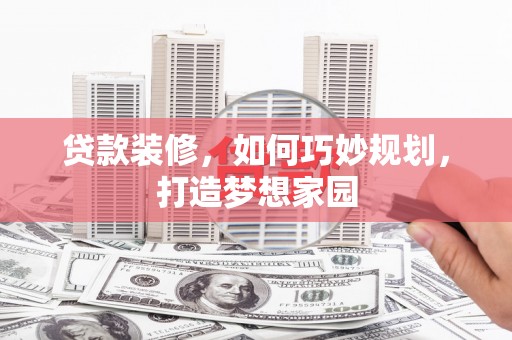 札达贷款装修，如何巧妙规划，打造梦想家园