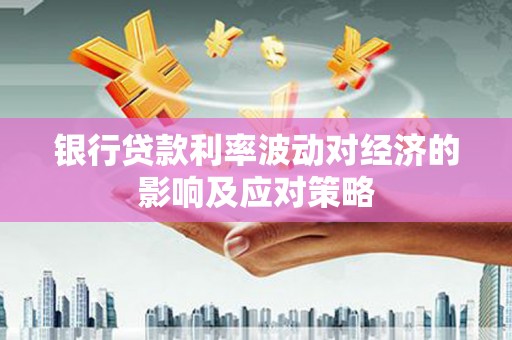 札达银行贷款利率波动对经济的影响及应对策略