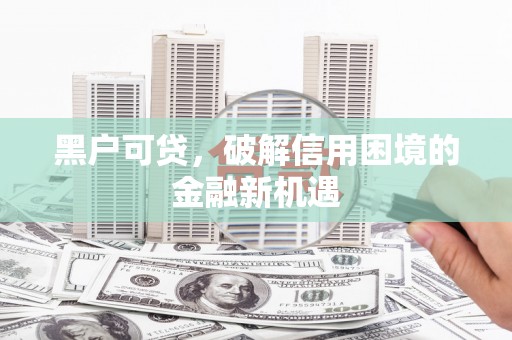 札达黑户可贷，破解信用困境的金融新机遇