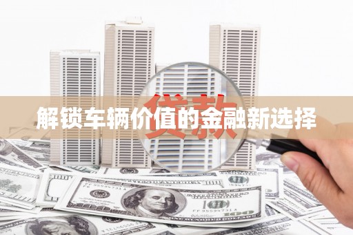 札达解锁车辆价值的金融新选择
