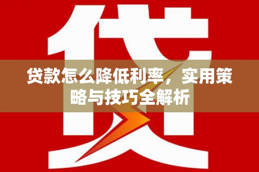 札达贷款怎么降低利率，实用策略与技巧全解析