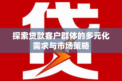 札达探索贷款客户群体的多元化需求与市场策略