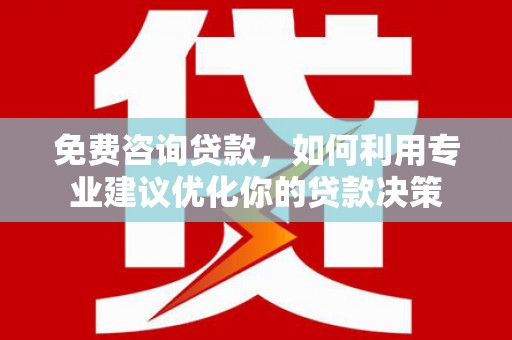 札达免费咨询贷款，如何利用专业建议优化你的贷款决策