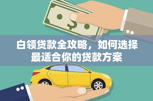 札达白领贷款全攻略，如何选择最适合你的贷款方案