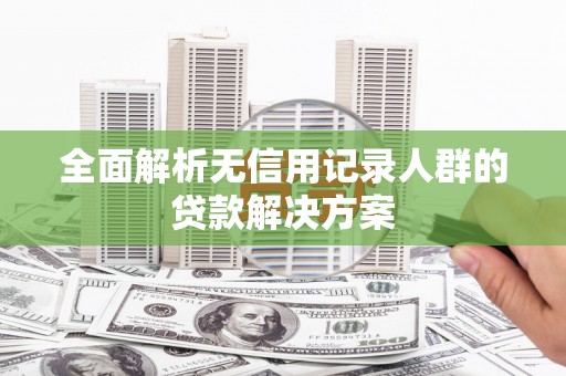 札达全面解析无信用记录人群的贷款解决方案