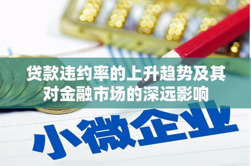 札达贷款违约率的上升趋势及其对金融市场的深远影响